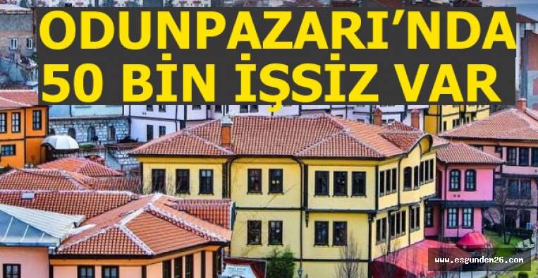 "ODUNPAZARI'NDA 50 BİN İŞSİZİMİZ VAR"