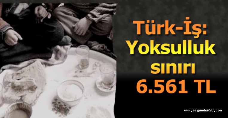 Türk-İş: Yoksulluk sınırı 6.561 TL