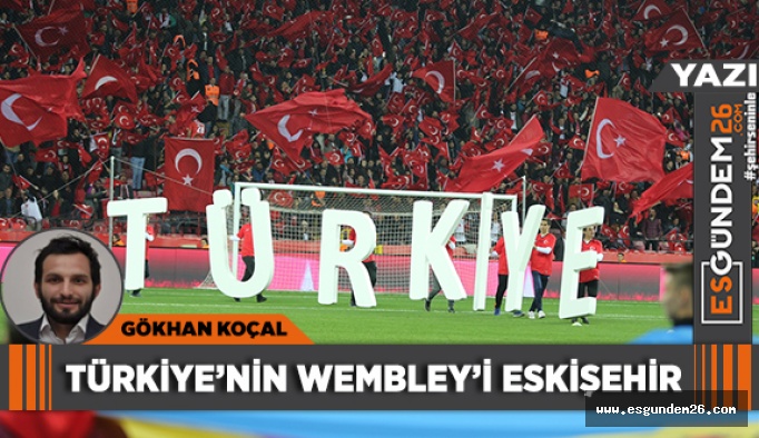 TÜRKİYE’NİN WEMBLEY’İ ESKİŞEHİR