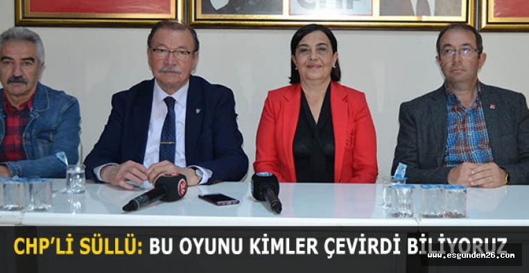 CHP’Lİ SÜLLÜ: BU OYUNU KİMLER ÇEVİRDİ BİLİYORUZ