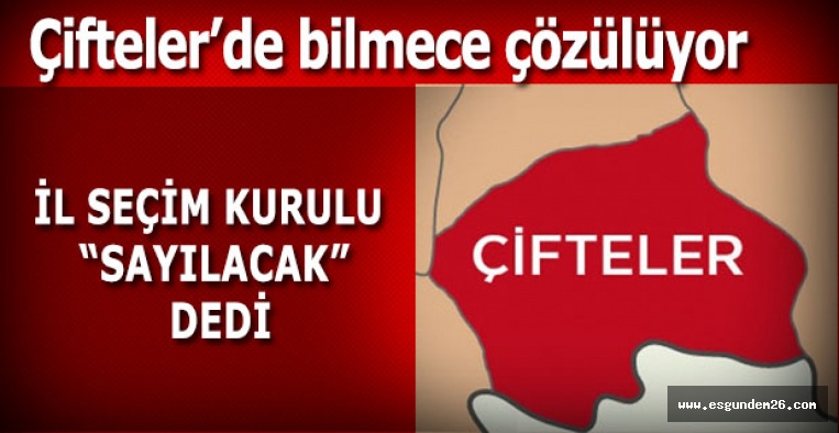 ÇİFTELER'DE OYLAR TEKRAR SAYILACAK