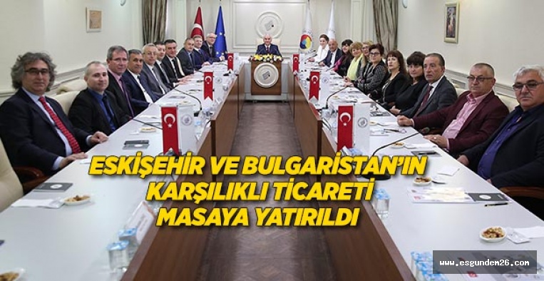 ESKİŞEHİR VE BULGARİSTAN’IN KARŞILIKLI TİCARETİ MASAYA YATIRILDI