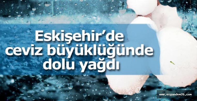 Eskişehir’de ceviz büyüklüğünde dolu yağdı