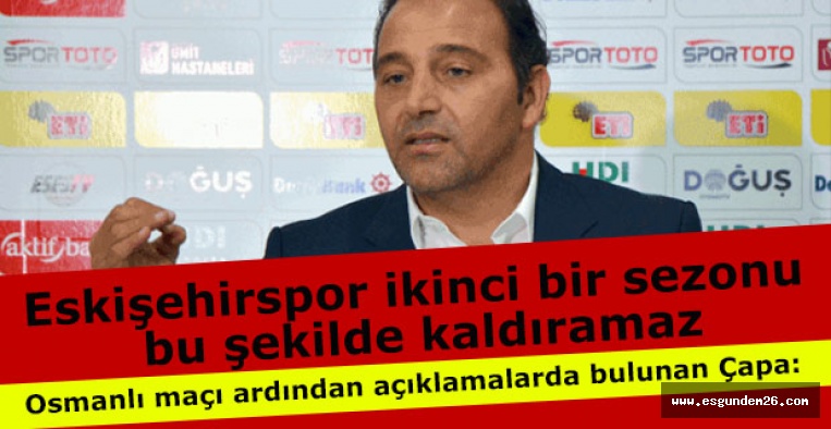Fuat Çapa: Eskişehirspor ikinci bir sezonu bu şekilde kaldıramaz