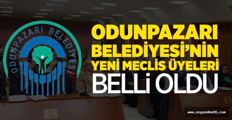 İŞTE ODUNPAZARI BELEDİYESİ'NİN YENİ MECLİS ÜYELERİ