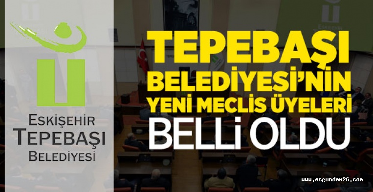 İŞTE TEPEBAŞI BELEDİYESİ'NİN YENİ MECLİS ÜYELERİ