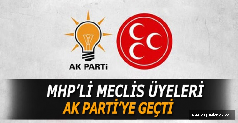 MHP’Lİ MECLİS ÜYELERİ AK PARTİ’YE GEÇTİ