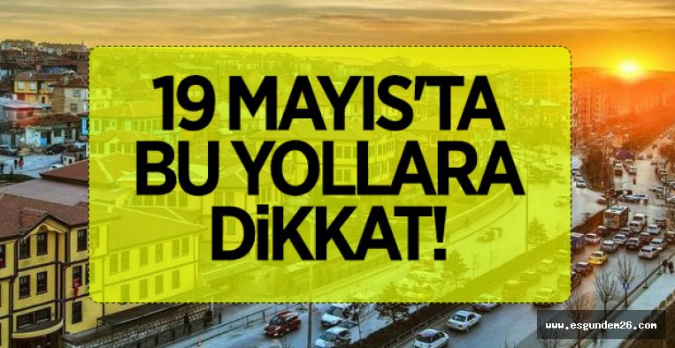 19 MAYIS'TA BU YOLLARA DİKKAT!