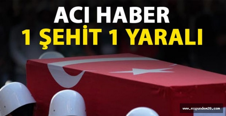 Acı Haber geldi - 1 şehit 1 yaralı