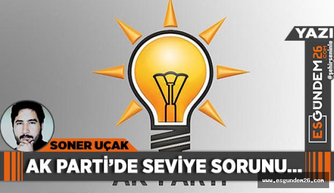 AK PARTİ'DE SEVİYE SORUNU...