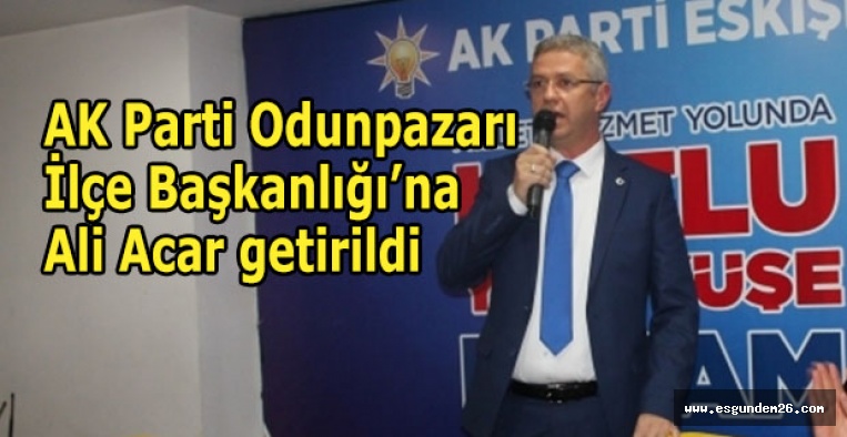 AK Parti Odunpazarı İlçe Başkanlığı’na Ali Acar getirildi