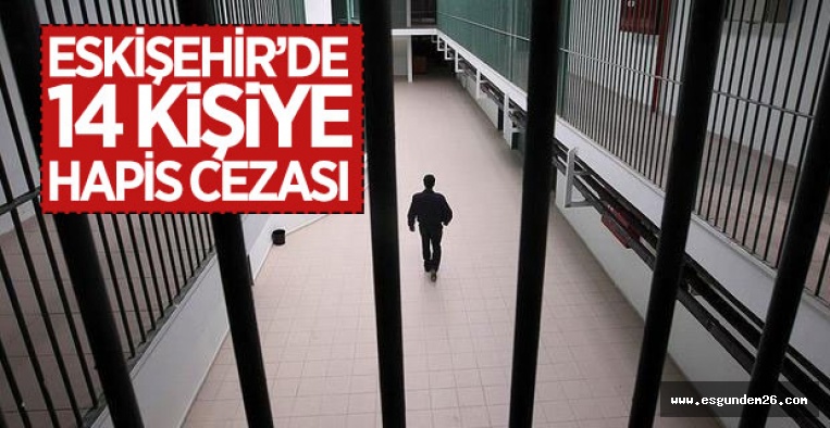 ESKİŞEHİR'DE 14 KİŞİYE HAPİS CEZASI