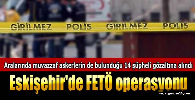 Eskişehir'de FETÖ operasyonu