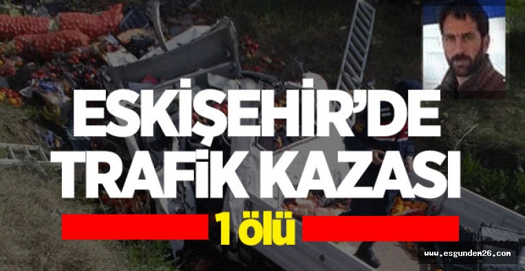 ESKİŞEHİR'DE TRAFİK KAZASI: 1 ÖLÜ