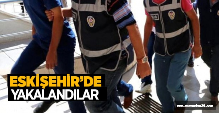 ESKİŞEHİR'DE YAKALANDILAR