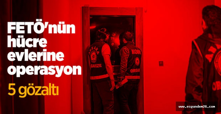 FETÖ'NÜN HÜCRE EVLERİNE OPERASYON