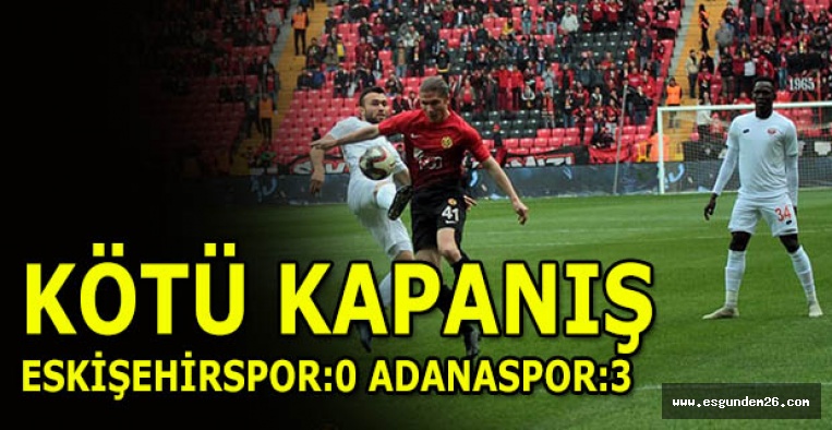 KÖTÜ KAPANIŞ; ESKİŞEHİRSPOR:0 ADANASPOR:3