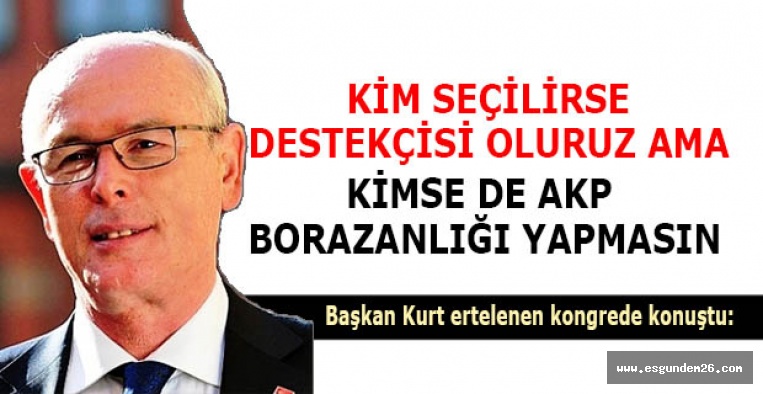 KURT: KİM SEÇİLİRSE DESTEKÇİSİ OLURUZ