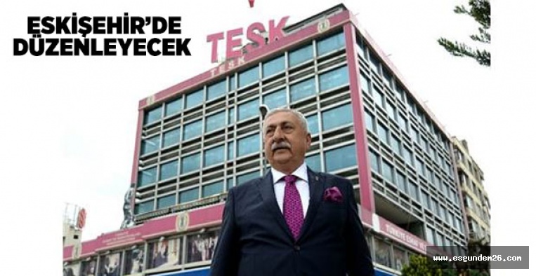 TESK ESKİŞEHİR'DE DÜZENLEYECEK