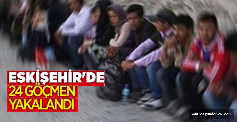 ESKİŞEHİR'DE 24 GÖÇMEN YAKALANDI