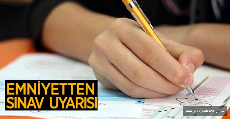 ESKİŞEHİR EMNİYETİNDEN  SINAV UYARISI