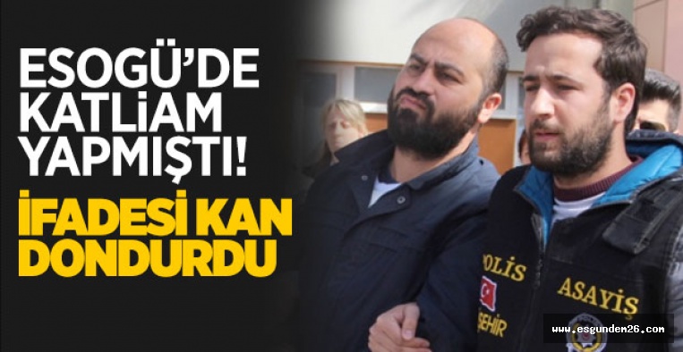 ESOGÜ'DE KATLİAM YAPMIŞTI! İFADESİ KAN DONDURDU