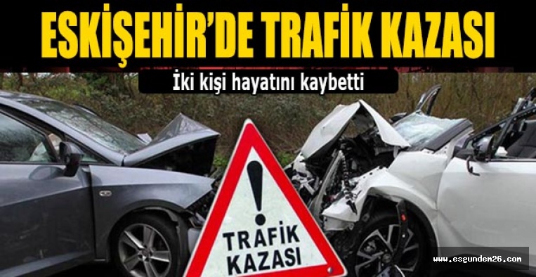 KAZADA İKİ KİŞİ HAYATINI KAYBETTİ