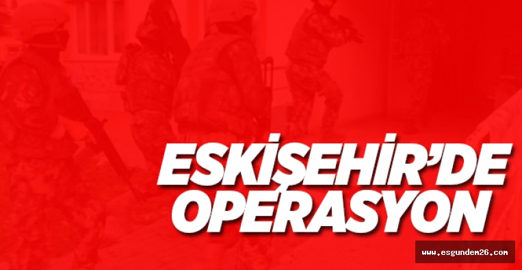 ESKİŞEHİR'DE OPERASYON: 2 GÖZALTI