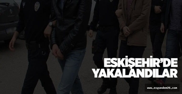 ESKİŞEHİR'DE YAKALANDILAR