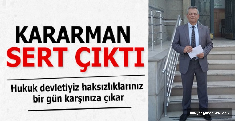 Kararman: Hukuk devletiyiz haksızlıklarınız bir gün karşınıza çıkar