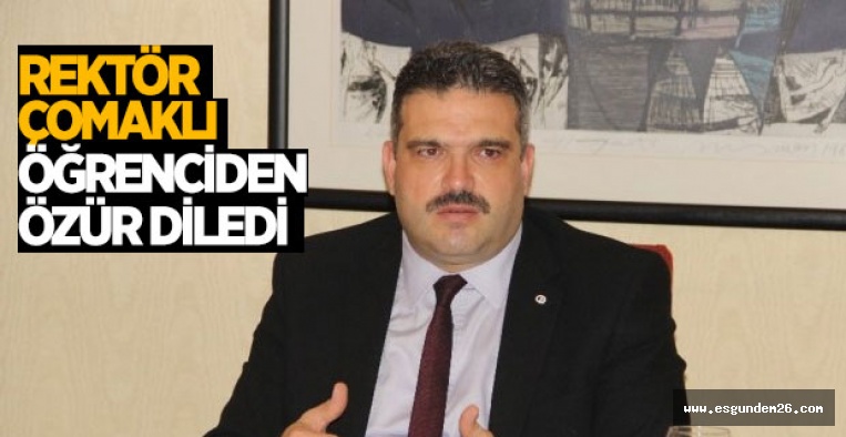 REKTÖR ÇOMAKLI ÖĞRENCİDEN ÖZÜR DİLEDİ