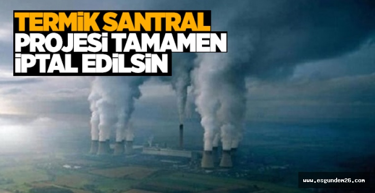 TERMİK SANTRAL PROJESİ TAMAMEN İPTAL EDİLSİN