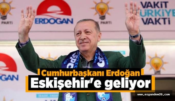 CUMHURBAŞKANI ERDOĞAN ESKİŞEHİR'E GELİYOR