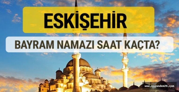 ESKİŞEHİR BAYRAM NAMAZI SAATİ KAÇTA?