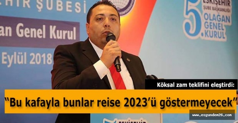 Köksal : Bu kafayla bunlar reise 2023’ü göstermeyecek