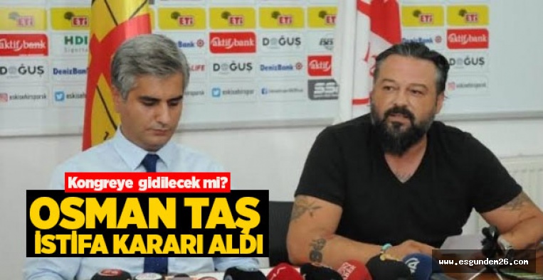 OSMAN TAŞ İSTİFA EDİYOR!