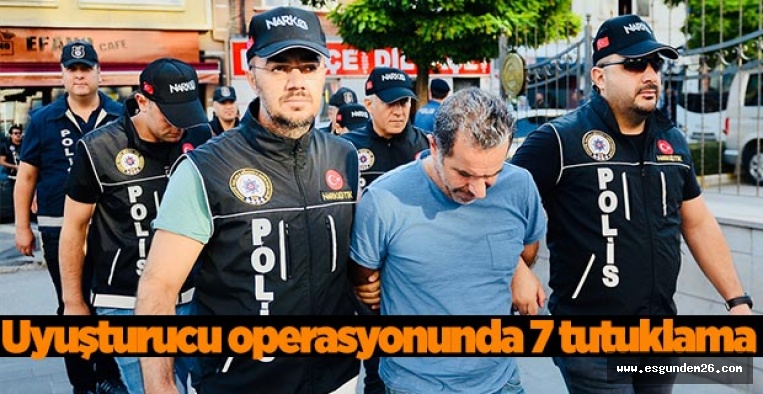 Uyuşturucu operasyonunda 7 tutuklama