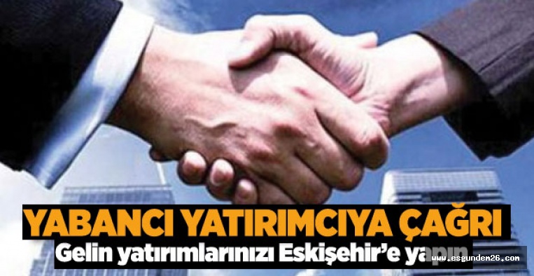 YABANCI YATIRIMCIYA ESKİŞEHİR ÇAĞRISI