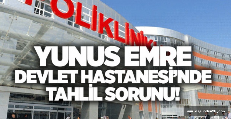 YUNUS EMRE DEVLET HASTANESİ'NDE TAHLİL SORUNU!