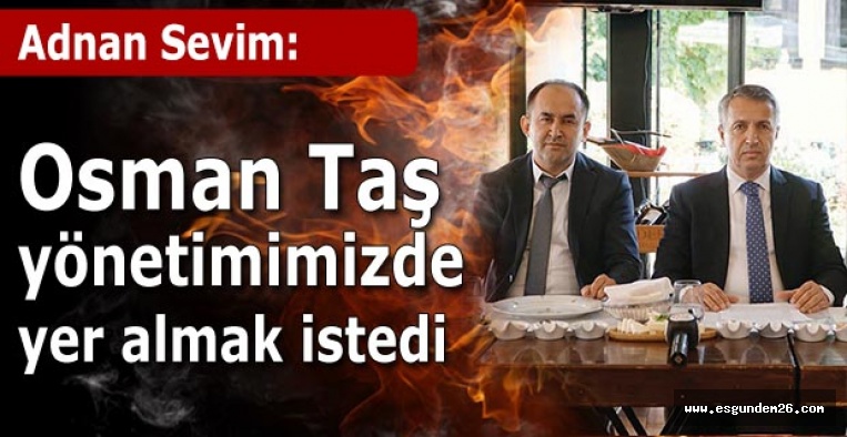 Adnan Sevim: Osman Taş yönetimimizde yer almak istedi