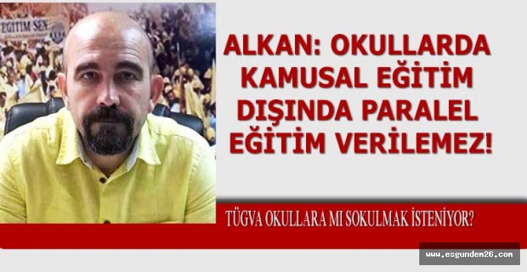 ALKAN: OKULLARDA KAMUSAL EĞİTİM DIŞINDA PARALEL EĞİTİM VERİLEMEZ!