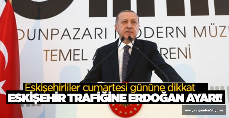 ESKİŞEHİR TRAFİĞİNE ERDOĞAN AYARI!