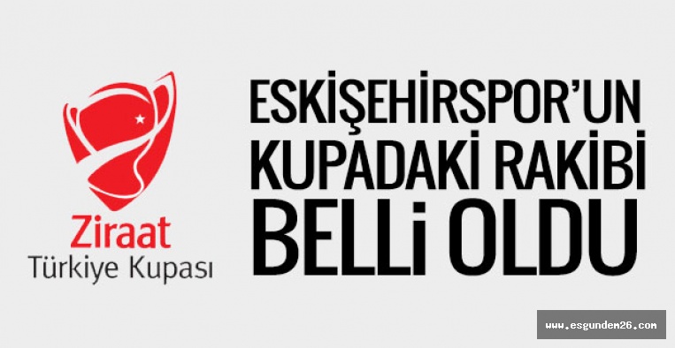 ESKİŞEHİRSPOR'UN KUPADAKİ RAKİBİ BELLİ OLDU