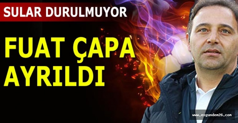 FUAT ÇAPA AYRILDI