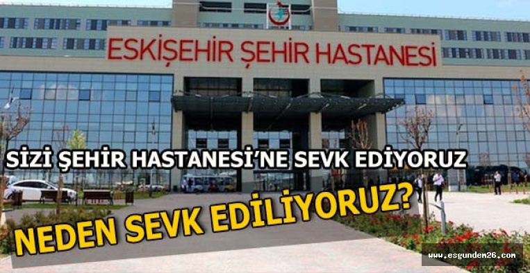 ŞEHİR HASTANESİ'NE NEDEN SEVK EDİLİYORUZ?