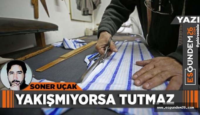 YAKIŞMIYORSA TUTMAZ