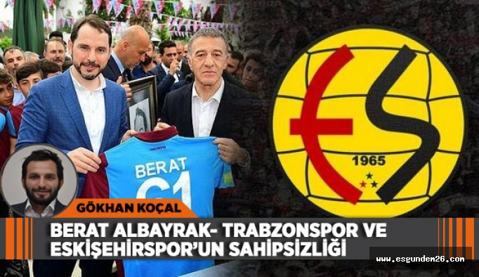 BERAT ALBAYRAK- TRABZONSPOR VE ESKİŞEHİRSPOR’UN SAHİPSİZLİĞİ