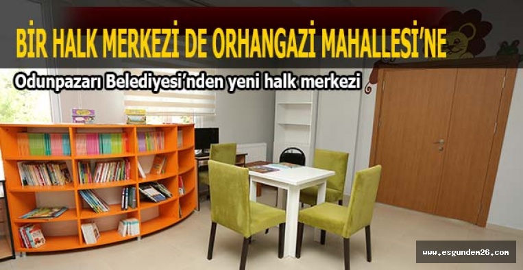 BİR HALK MERKEZİ DE ORHAN GAZİ MAHALLESİ’NE