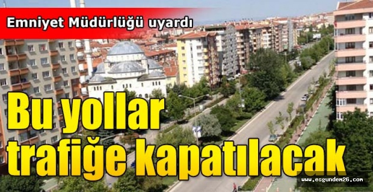 Bu yollar trafiğe kapatılacak