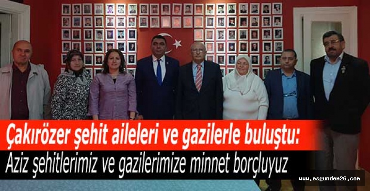 Çakırözer :Aziz şehitlerimiz ve gazilerimize minnet borçluyuz